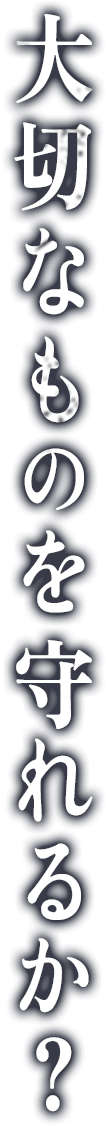 大切なものを守れるか？